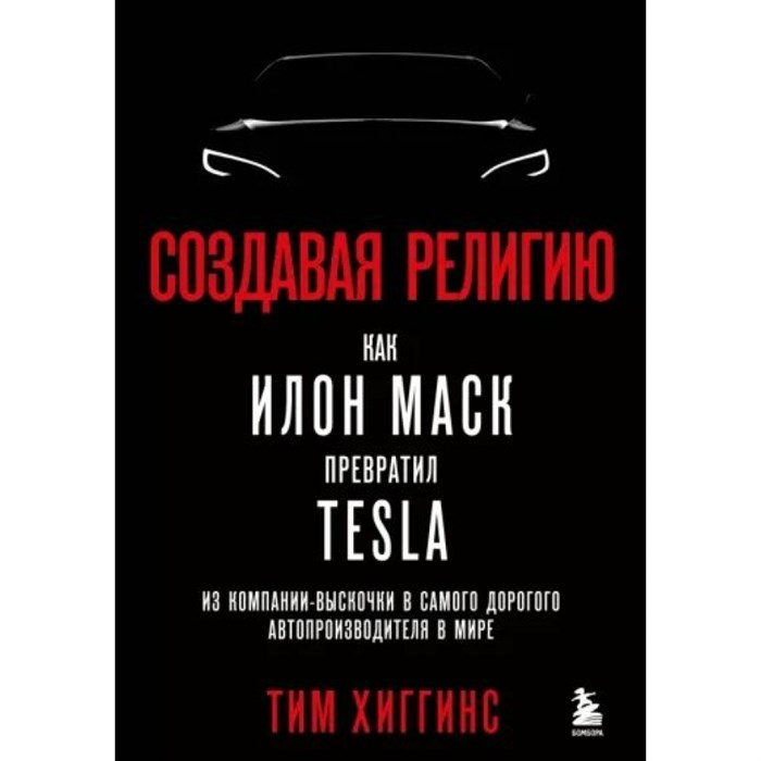 Создавая религию. Как Илон Маск превратил Tesla из компании - выскочки в самого дорогого автопроизводителя в мире. Т. Хиггинс XKN1823918 - фото 530942