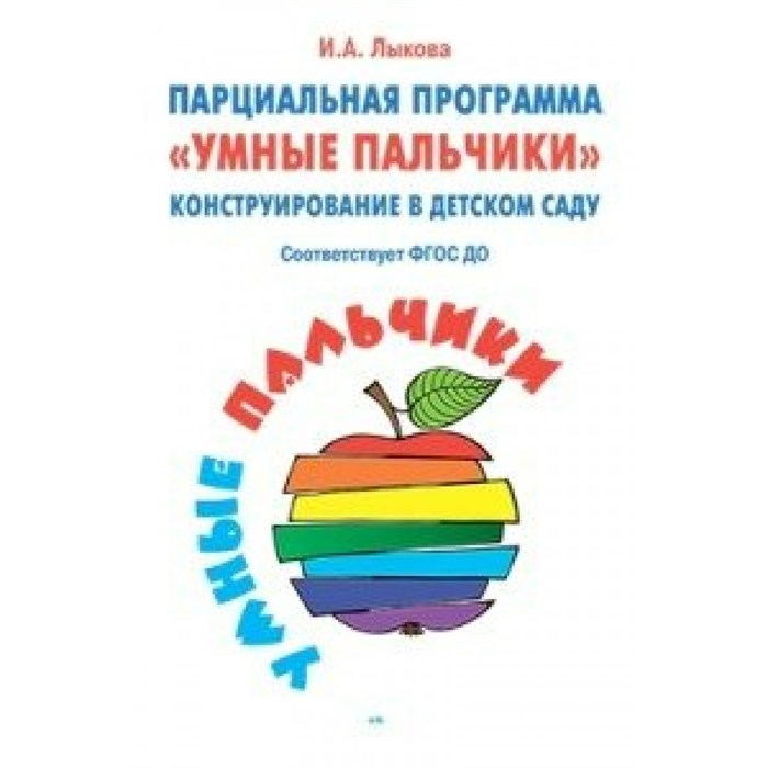 Парциальная программа "Умные пальчики". Конструирование в детском саду. Лыкова И.А. - фото 532582