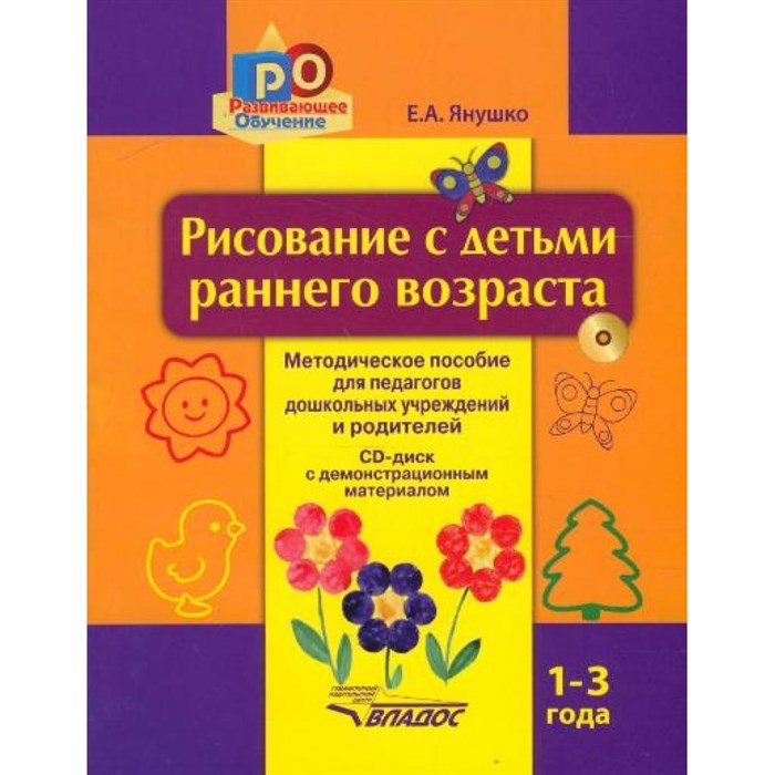 Рисование с детьми раннего возраста. Методическое пособие для педагогов дошкольных учреждений и родителй + CD с демонстрационным матералом. 1 - 3 года. Янушко Е.А. - фото 533142