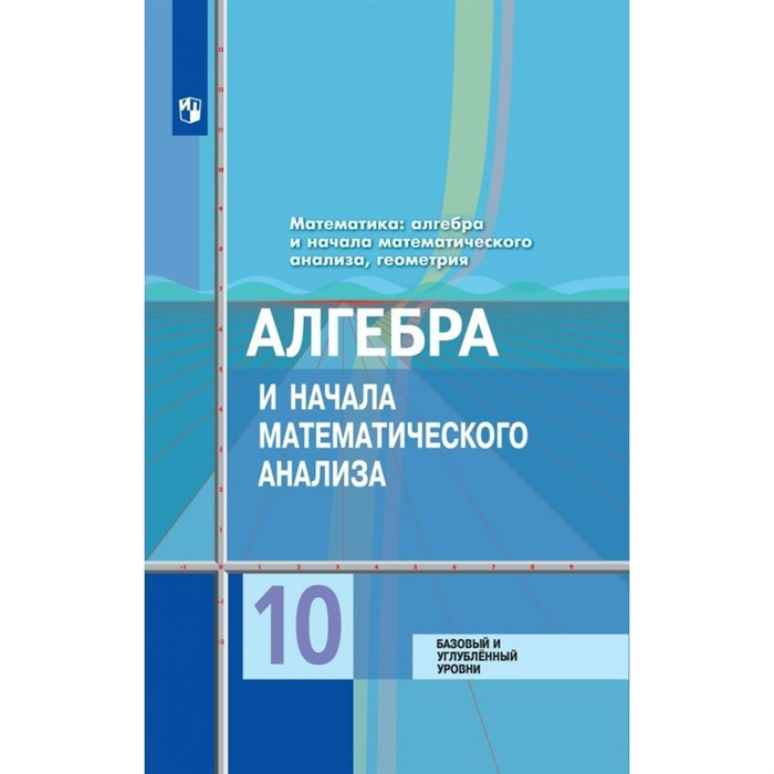 Алгебра и начала математического анализа. 10 класс. Учебник. Базовый и углубленный уровни. 2020. Колягин Ю.М. Просвещение XKN1622435 - фото 533427