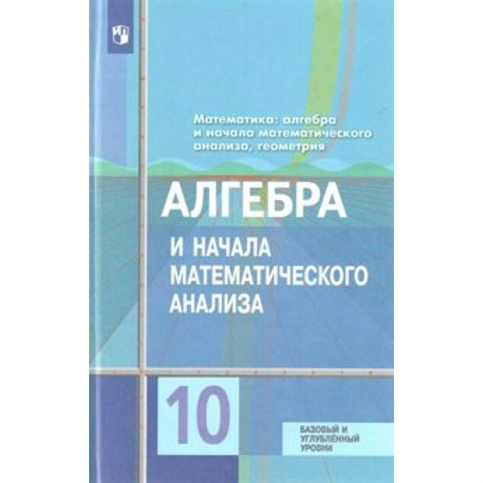 Алгебра и начала математического анализа. 10 класс. Учебник. Базовый и углубленный уровни. 2019. Колягин Ю.М. Просвещение XKN1540479 - фото 534474