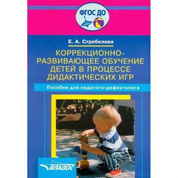 Коррекционно - развивающее обучение детей в процессе дидактических игр. Пособие для педагогов - дефектологов. Стребелева Е.А. XKN492608 - фото 536037