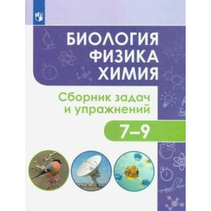 Биология. Физика. Химия. 7 - 9 классы. Сборник задач и упражнений. Сборник Задач/заданий. Иванеско С.В. Просвещение XKN1624632 - фото 536721