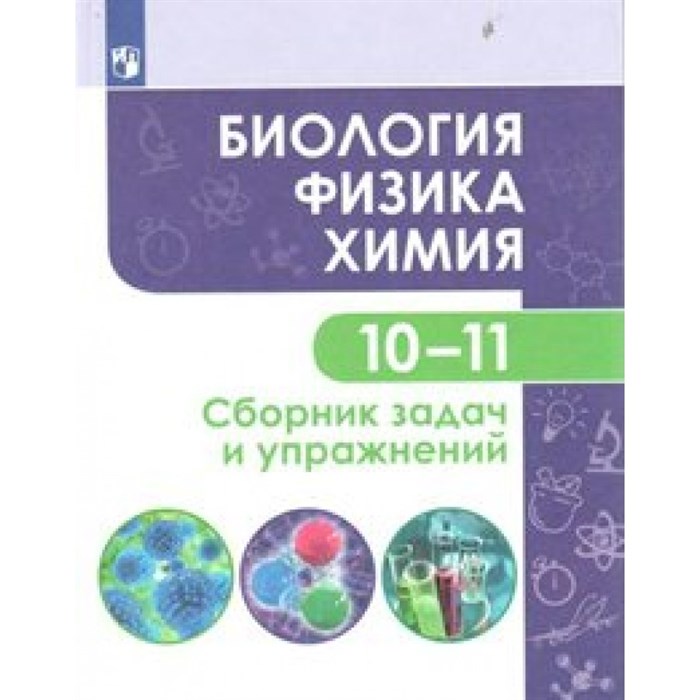 Биология. Физика. Химия. 10 - 11 классы. Сборник задач и упражнений. Базовый уровень. Сборник Задач/заданий. Кулягина Г.П. Просвещение XKN1548303 - фото 541118