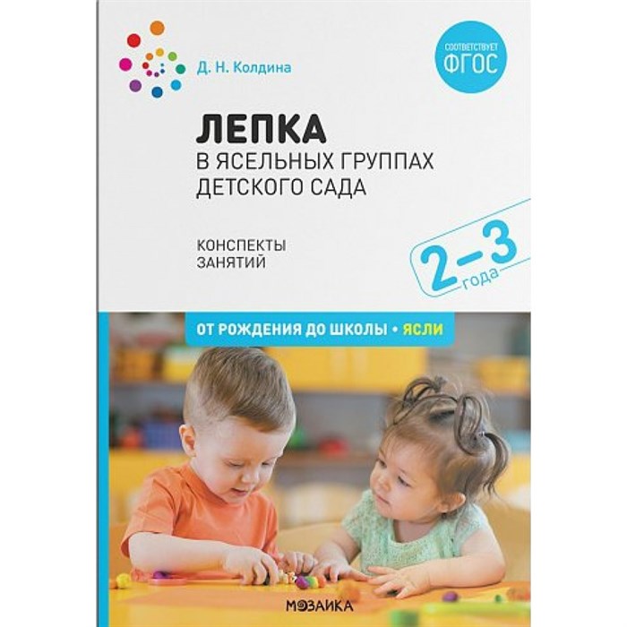 Лепка в ясельных группах детского сада. Краткие методические рекомендации. Конспекты занятий. 2 - 3 года. От рождения до школы, ясли. Колдина Д.Н. XKN1667248 - фото 543291