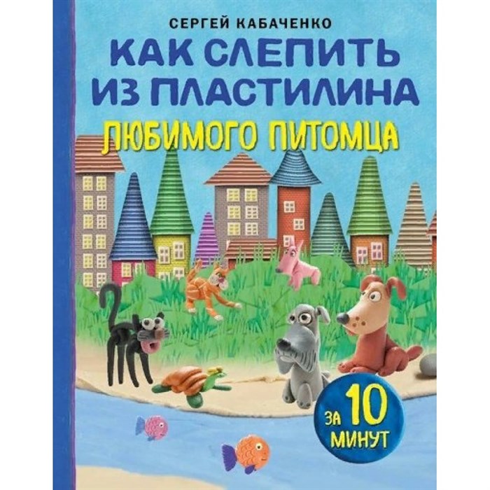 Как слепить из пластилина любимого питомца за 10 минут. С. Кабаченко XKN1870422 - фото 543600