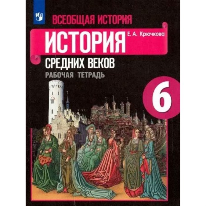 Всеобщая история. История Средних веков. 6 класс. Рабочая тетрадь к учебнику Е. В. Агибаловой. 2022. Крючкова Е.А. Просвещение XKN1790686 - фото 543873