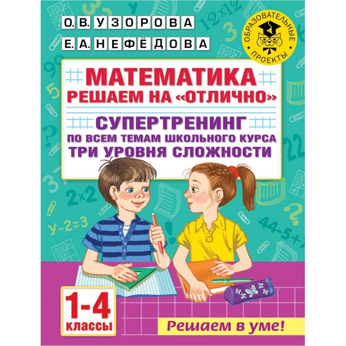 Математика. 1 - 4 классы. Решаем на "отлично". Супертренинг по всем темам школьного курса. Три уровня сложности. Тренажер. Узорова О.В. АСТ XKN1746204 - фото 546988