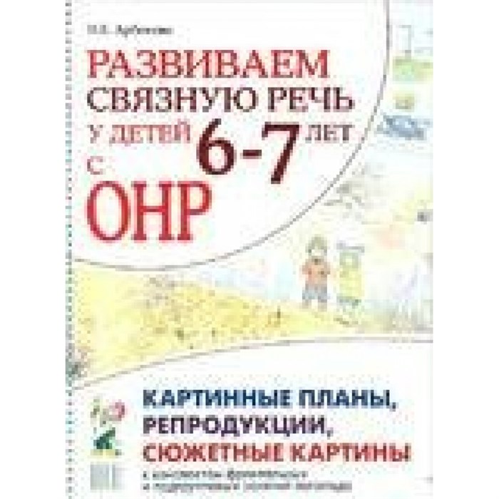 Развиваем связную речь у детей 6 - 7 лет с ОНР. Сюжетные картины и репродукции к конспектам занятий. Арбекова Н.Е. XKN771841 - фото 551135