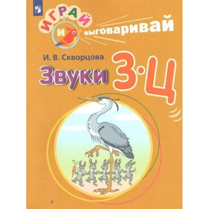 Играй и выговаривай. Звуки З - Ц. Скворцова И.В. XKN1547969 - фото 551807