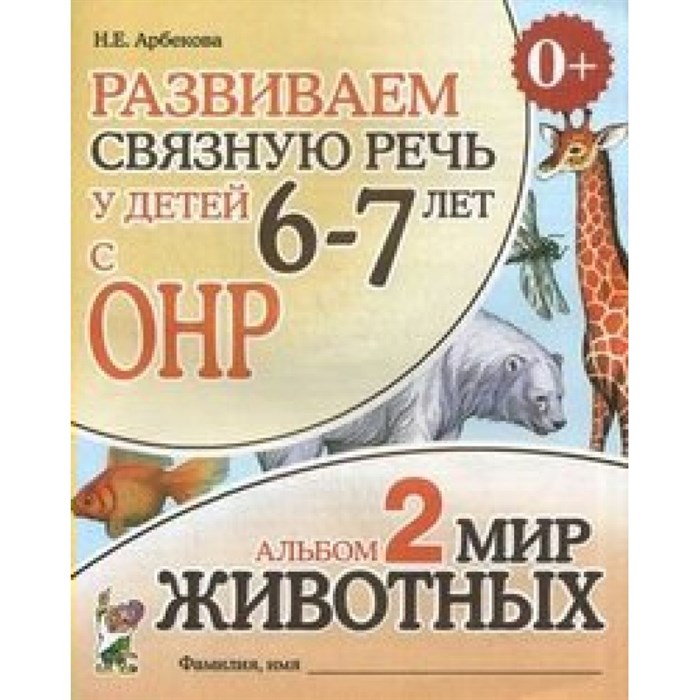 Развиваем связную речь у детей 6 - 7 лет с ОНР. Альбом 2. Мир животных. Арбекова Н.Е. XKN677521 - фото 552088