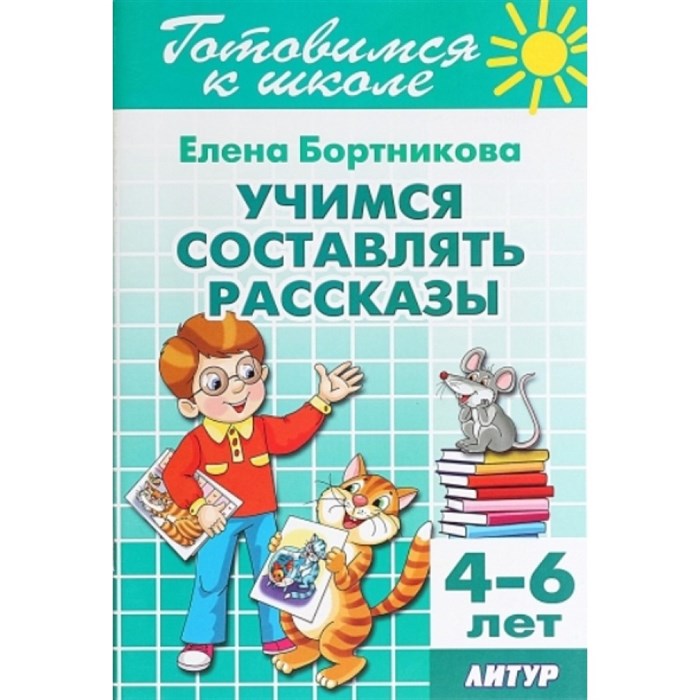 Готовимся к школе. Учимся составлять рассказы. 4 - 6 лет. Бортникова Е.Ф. XKN970333 - фото 552161