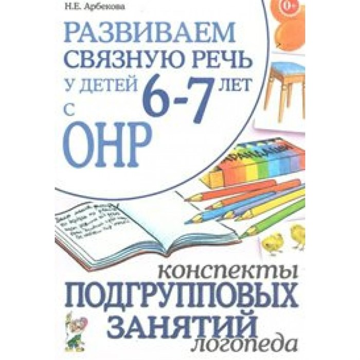 Развиваем связную речь у детей 6 - 7 лет с ОНР. Конспекты подгрупповых занятий логопеда. Арбекова Н.Е. XKN698506 - фото 552255