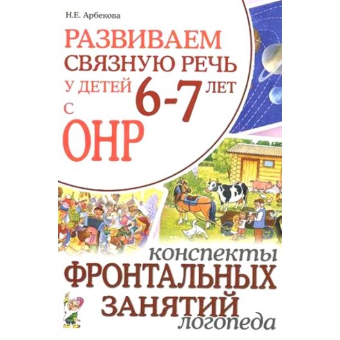 Развиваем связную речь у детей 6 - 7 лет с ОНР. Конспекты фронтальных занятий логопеда. Арбекова Н.Е. XKN698508 - фото 552431