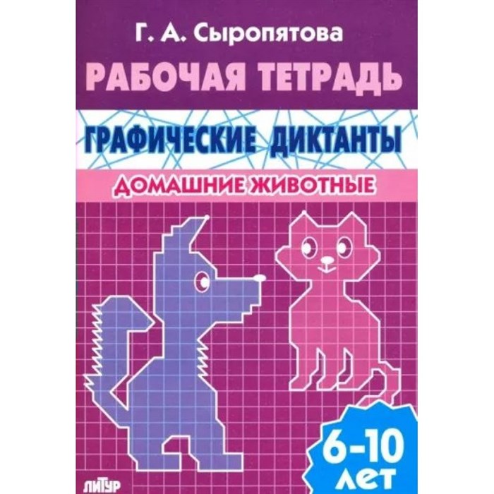 Рабочая тетрадь. Графические диктанты. Домашние животные. 6 - 10 лет. Сыропятова Г.А. XKN818118 - фото 553790