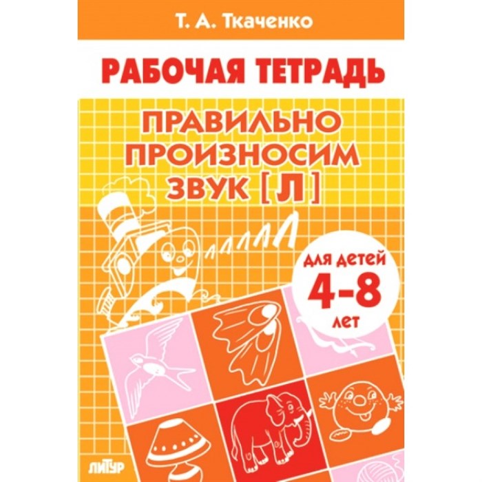 Правильно произносим звук "Л" для детей 4 - 8 лет. Ткаченко Т.А. XKN1212156 - фото 554061