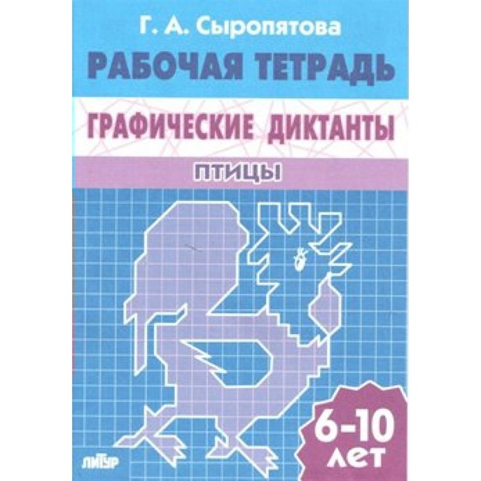 Рабочая тетрадь. Графические диктанты. Птицы. 6 - 10 лет. Сыропятова Г.А. XKN818117 - фото 554384