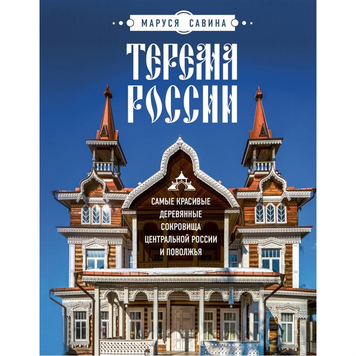 Терема России. Самые красивые деревянные сокровища Центральной России и Поволжья. Савина М.В. XKN1882523 - фото 554837