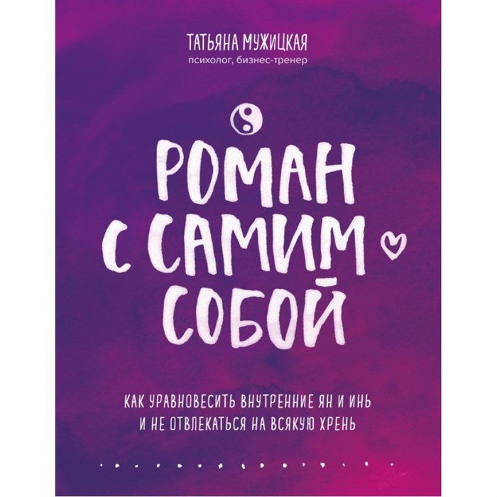 Роман с самим собой. Как уравновесить внутренние ян и инь и не отвлекаться на всякую хрень. Мужицкая Т.В. XKN1672816 - фото 555542