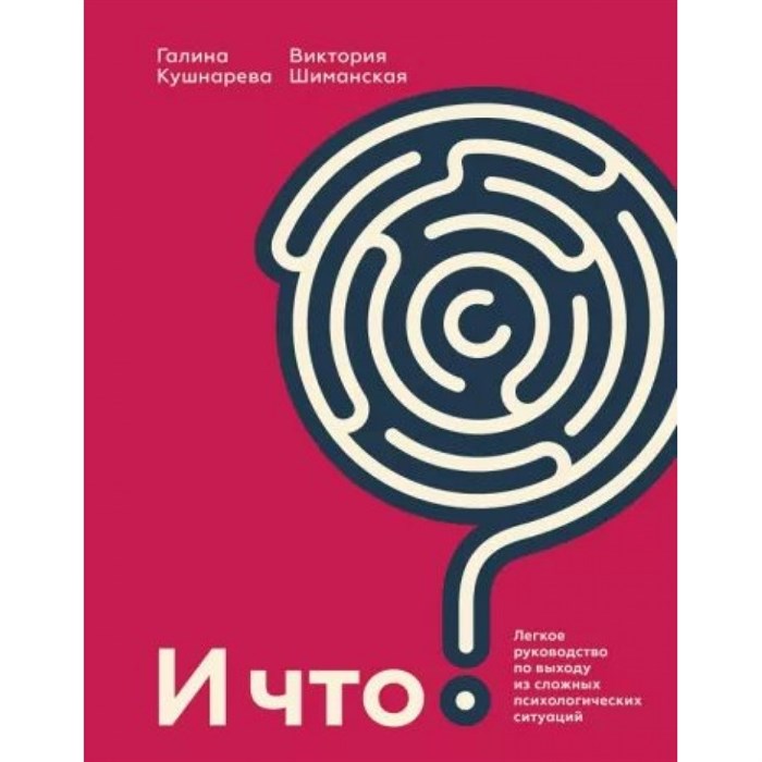 И что? Легкое руководство по выходу из сложных психологических ситуаций. Кушнарева Г.Е. XKN1791080 - фото 555734