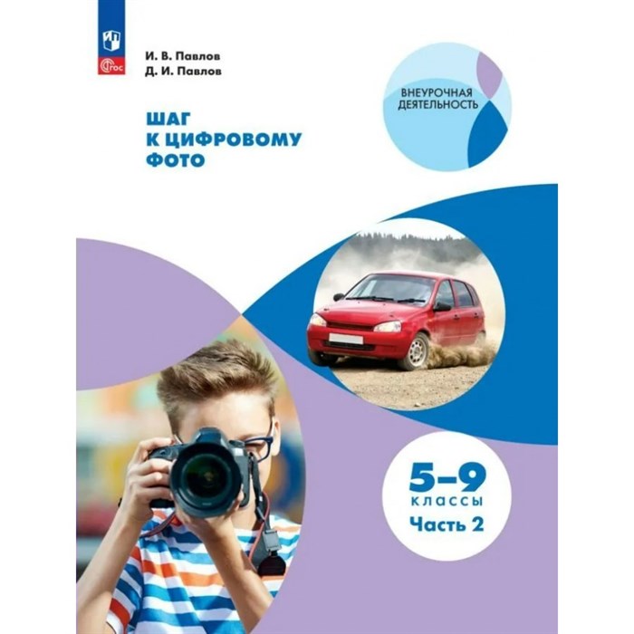 Шаг к цифровому фото. 5 - 9 класс. Часть 2. Учебное пособие. Павлов И.В. Просвещение XKN1843770 - фото 555753