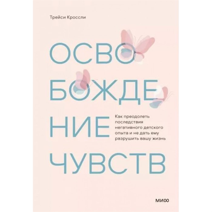 Освобождение чувств. Как преодолеть последствия негативного детского опыта и не дать ему разрушить вашу жизнь. Т. Кроссли XKN1812085 - фото 555849