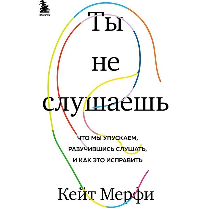 Ты не слушаешь. Что мы упускаем, разучившись слушать, и как это исправить. К.Мерфи XKN1765753 - фото 556429