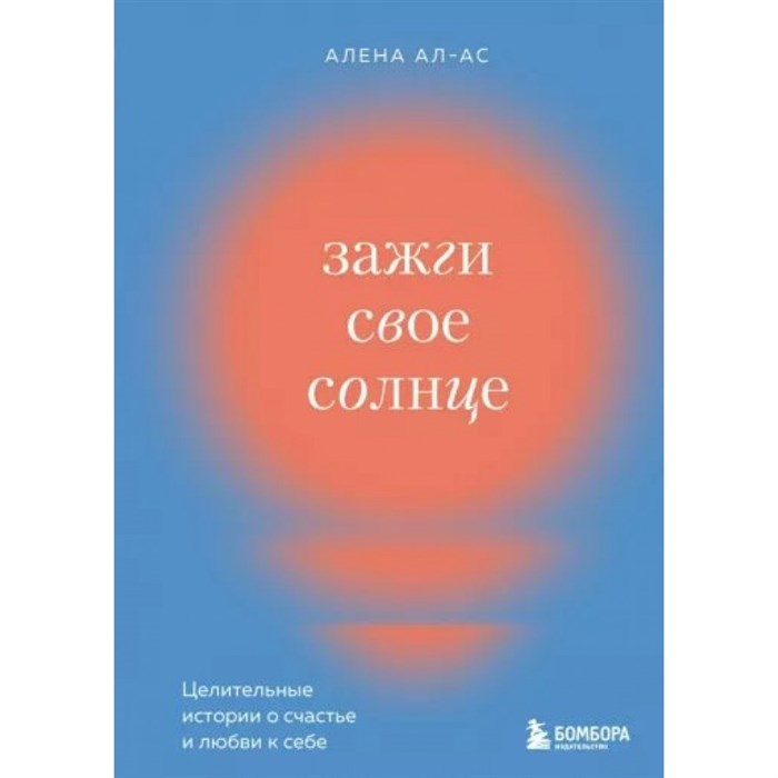 Зажги свое солнце. Целительные истории о счастье и любви к себе. А. Ал-Ас XKN1822699 - фото 556849