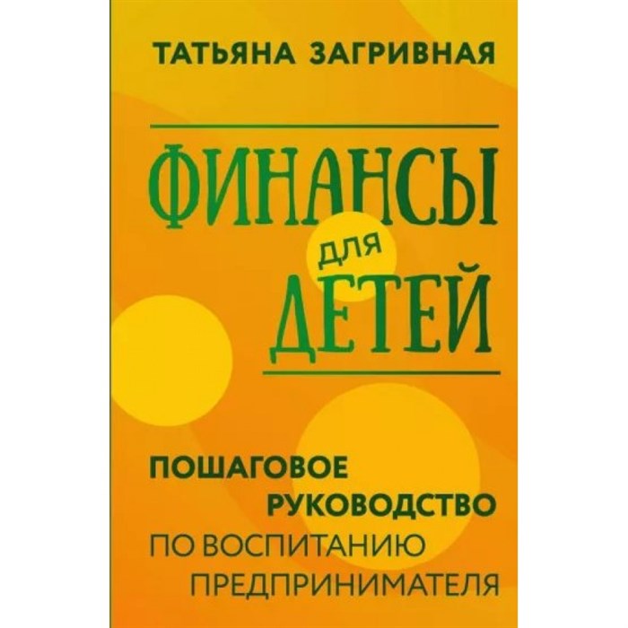 Финансы для детей. Пошаговое руководство по воспитанию предпринимателя. Загривная Т.В. XKN1847199 - фото 556908