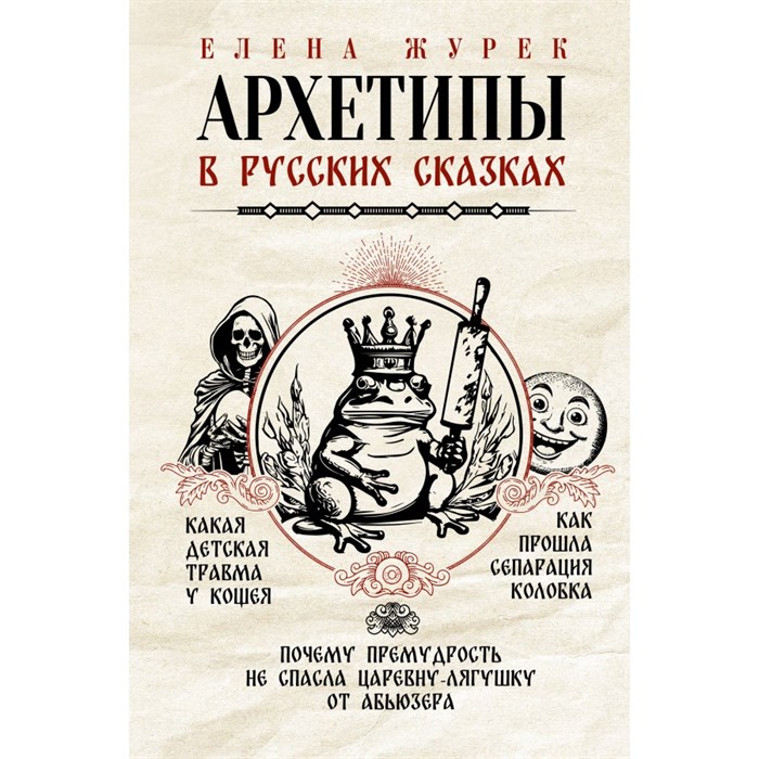 Архетипы в русских сказках. Какая детская травма у Кощея. Как прошла сепарация Колобка. Почему премудрость не спасла Царевну-лягушку от абьюзера. Коллектив XKN1875216 - фото 557011