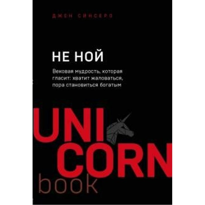 НЕ НОЙ. Вековая мудрость, которая гласит: хватит жаловаться, пора становиться богатым. Д. Синсеро XKN1625257 - фото 557668