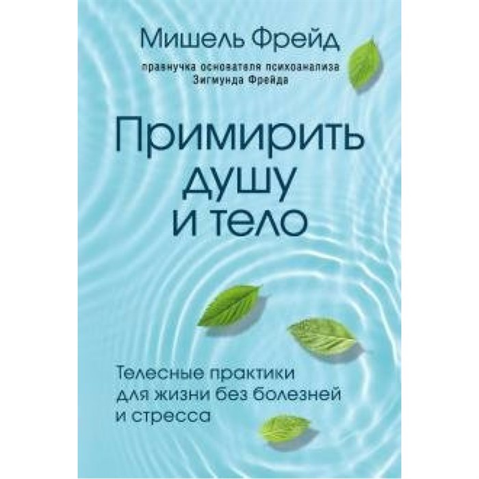 Примирить душу и тело. Телесные практики для жизни без болезней и стресса. М. Фрейд XKN1626593 - фото 558155