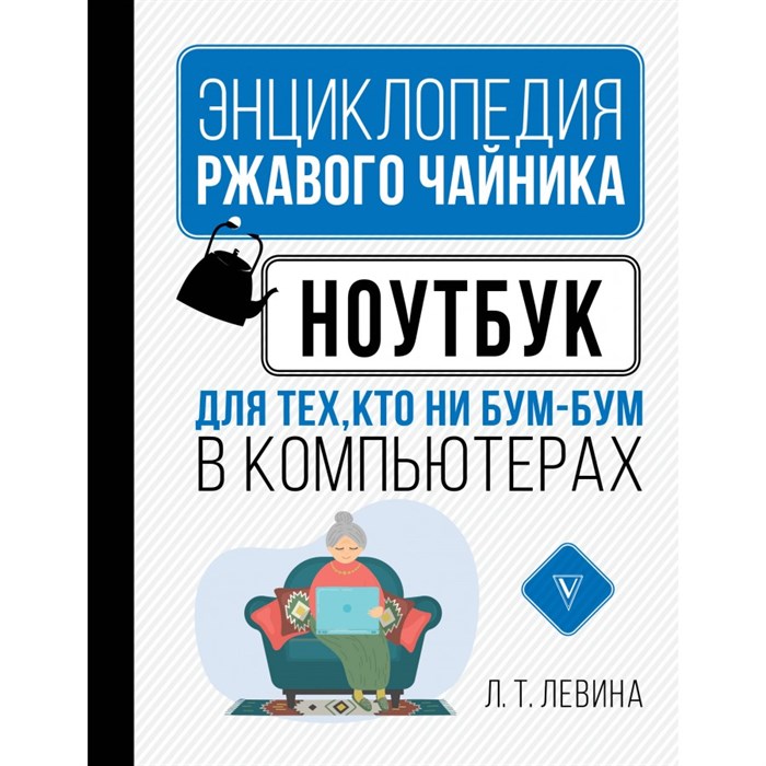 Энциклопедия ржавого чайника. Ноутбук для тех, кто ни бум - бум в компьютерах. Л. Левина XKN1710890 - фото 558968