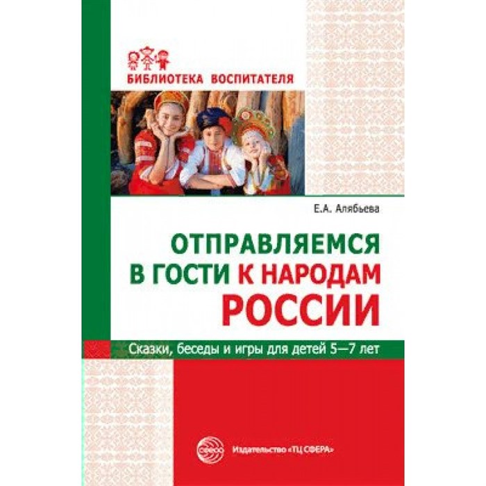 Отправляемся в гости к народам России. Сказки, беседы и игры для детей 5 - 7 лет. Алябьева Е.А. XKN1707434 - фото 559774