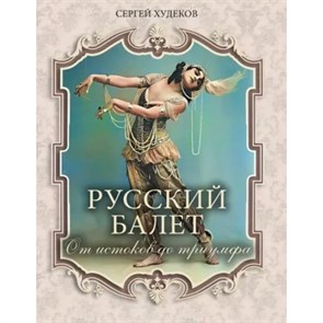 Русский балет. От истоков до триумфа. Худеков С.Н. XKN1791149