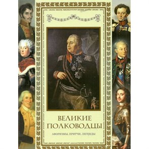 Великие полководцы. Афоризмы. Притчи. Легенды. Новое оформление. Кожевников А.Ю.