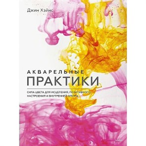 Акварельные практики. Сила цвета для исцеления, позитивного настроения и внутренней опоры. Д. Хэйнс XKN1793999