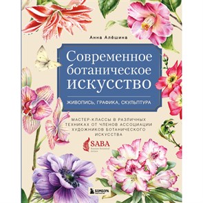 Современное ботаническое искусство. Живопись, графика, скульптура. Мастер-классы в различных техн. А.Алешина