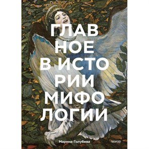 Главное в истории мифологии. Ключевые сюжеты, темы, образы, символы. М. Голубева