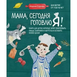 Мама, сегодня готовлю я! Книга для детей, которые хотят приготовить пиццу, блинчики и наггетсы и оставить кухню целой. Сурова М.В. XKN1816520