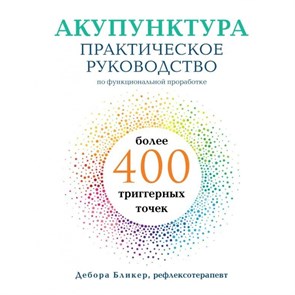 Акупунктура. Практическое руководство по функциональной проработке более 400 триггерных точек. Д. Бликер