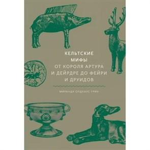 Кельтские мифы. От короля Артура и Дейрдре до фейри и друидов. М. Олдхаус-Грин