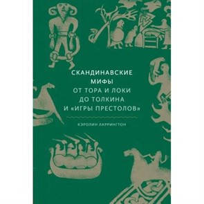 Скандинавские мифы: от Тора и Локи до Толкина и "Игры престолов". К. Ларрингтон