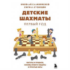 Детские шахматы. Первый год. Фигуры и правила, основы тактик атаки и обороты и простые маты. Калиниченко Н.М.