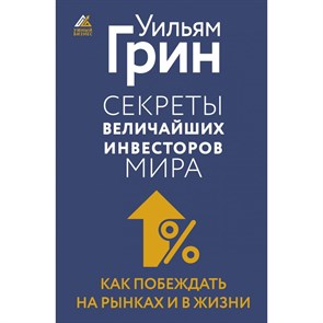 Секреты величайших инвесторов мира. Как побеждать на рынках и в жизни. У. Грин