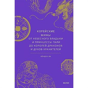 Корейские мифы. От Небесного владыки и принцессы Пари до королей - драконов и духов - хранителей. К. Ли