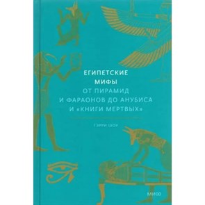 Египетские мифы. От пирамид и фараонов до Анубиса и "Книги мертвых". Г. Шоу