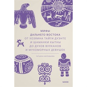 Мифы Дальнего Востока. От хозяина тайги Дуэнте и шаманки Кытны до духов вулканов и мухоморных девушек. Т. Муравьева