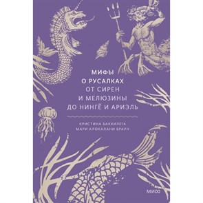 Мифы о русалках. От сирен и Мелюзины до нинге и Ариэль. К. Баккилега