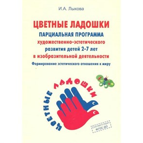 Парциальная программа художественно - эстетического развития детей 2 - 7 лет в изобразительной деятельности. Лыкова И.А.